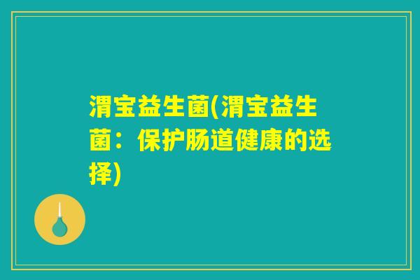 渭宝益生菌(渭宝益生菌：保护肠道健康的选择)