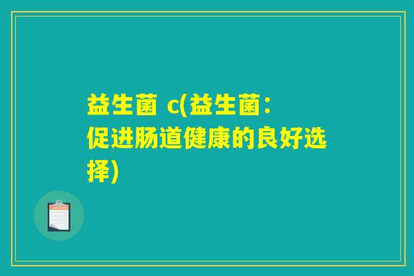 益生菌 c(益生菌：促进肠道健康的良好选择)
