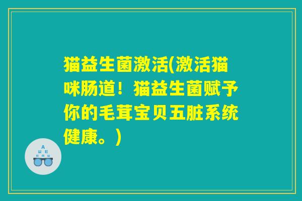 猫益生菌激活(激活猫咪肠道!猫益生菌赋予你的毛茸宝贝五脏系统健康。) 猫益生菌激活(激活猫咪肠道!猫益生菌赋予你的毛茸宝贝五脏系统健康。)