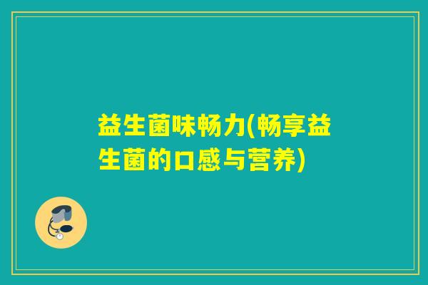 益生菌味畅力(畅享益生菌的口感与营养)