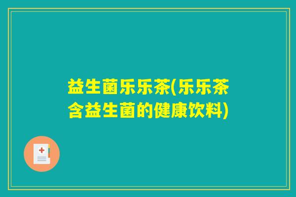 益生菌乐乐茶(乐乐茶含益生菌的健康饮料)