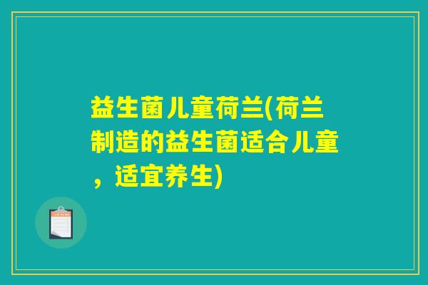 益生菌儿童荷兰(荷兰制造的益生菌适合儿童，适宜养生)