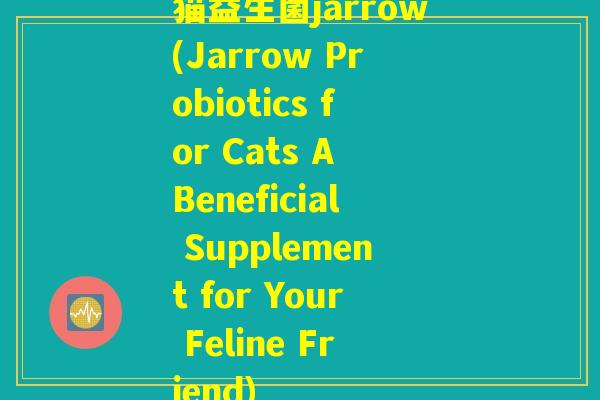 猫益生菌jarrow(Jarrow Probiotics for Cats A Beneficial Supplement for Your Feline Friend)