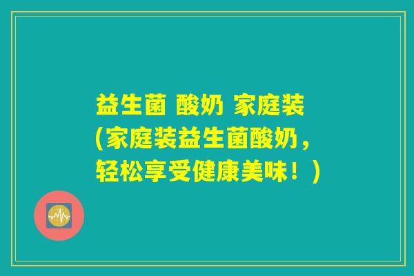 益生菌 酸奶 家庭装(家庭装益生菌酸奶，轻松享受健康美味！)