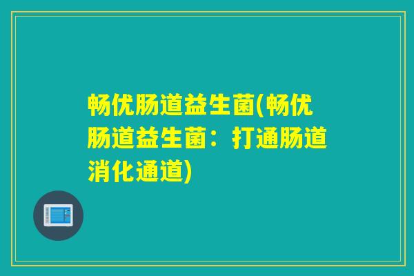 畅优肠道益生菌(畅优肠道益生菌：打通肠道消化通道)