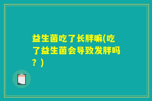 益生菌吃了长胖嘛(吃了益生菌会导致发胖吗？)