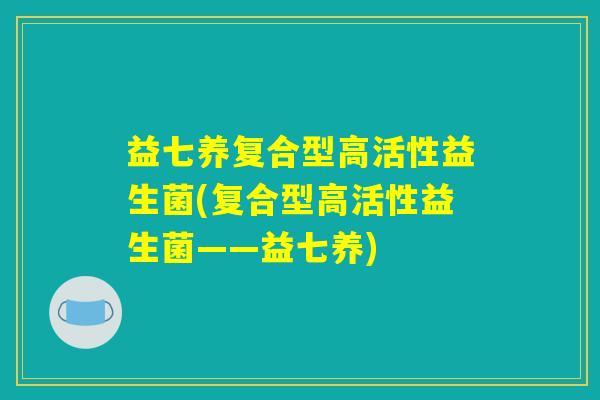 益七养复合型高活性益生菌(复合型高活性益生菌——益七养)