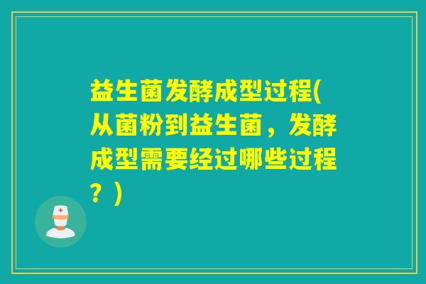 益生菌发酵成型过程(从菌粉到益生菌，发酵成型需要经过哪些过程？)