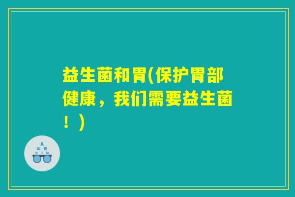 益生菌和胃(保护胃部健康,我们需要益生菌!) 益生菌和胃(保护胃部健康,我们需要益生菌!)