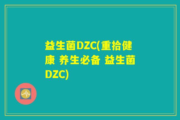 益生菌DZC(重拾健康 养生必备 益生菌DZC) 益生菌DZC(重拾健康 养生必备 益生菌DZC)