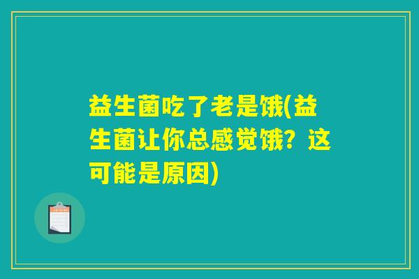 益生菌吃了老是饿(益生菌让你总感觉饿？这可能是原因)