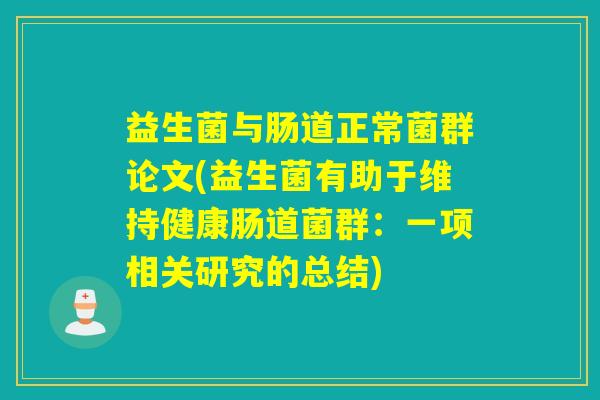 益生菌与肠道正常菌群论文(益生菌有助于维持健康肠道菌群:一项相关研究的总结) 益生菌与肠道正常菌群论文(益生菌有助于维持健康肠道菌群:一项相关研究的总结)