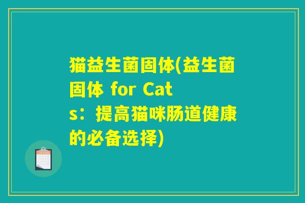 猫益生菌固体(益生菌固体 for Cats：提高猫咪肠道健康的必备选择)