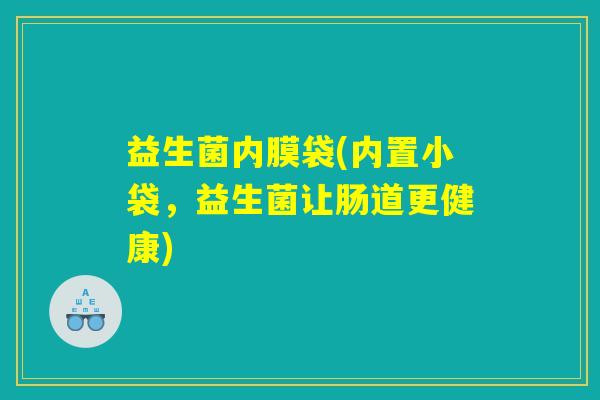 益生菌内膜袋(内置小袋，益生菌让肠道更健康)