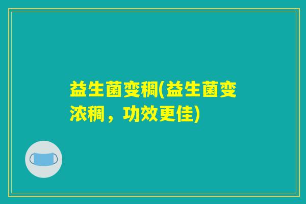 益生菌变稠(益生菌变浓稠，功效更佳)
