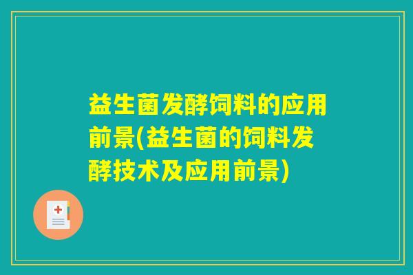 益生菌发酵饲料的应用前景(益生菌的饲料发酵技术及应用前景)