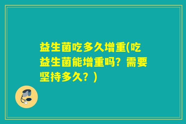 益生菌吃多久增重(吃益生菌能增重吗？需要坚持多久？)