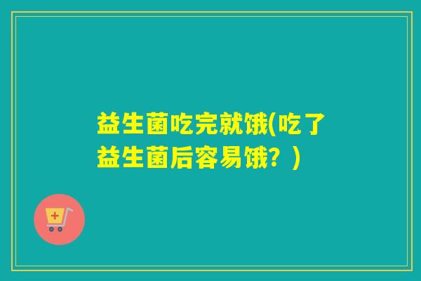 益生菌吃完就饿(吃了益生菌后容易饿？)
