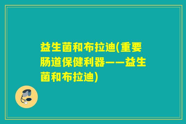 益生菌和布拉迪(重要肠道保健利器——益生菌和布拉迪)