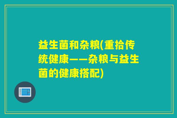 益生菌和杂粮(重拾传统健康——杂粮与益生菌的健康搭配)