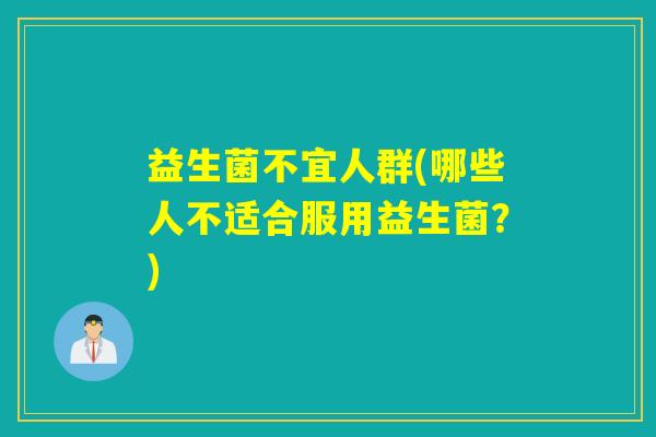 益生菌不宜人群(哪些人不适合服用益生菌？)