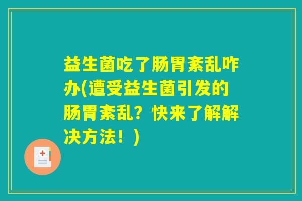 益生菌吃了肠胃紊乱咋办(遭受益生菌引发的肠胃紊乱？快来了解解决方法！)
