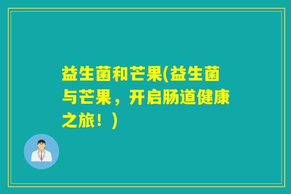 益生菌和芒果(益生菌与芒果，开启肠道健康之旅！)