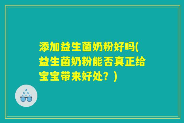 添加益生菌奶粉好吗(益生菌奶粉能否真正给宝宝带来好处？)