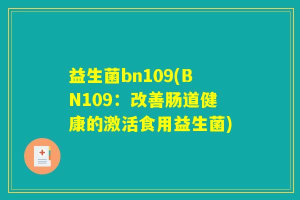 益生菌bn109(BN109:改善肠道健康的激活食用益生菌) 益生菌bn109(BN109:改善肠道健康的激活食用益生菌)