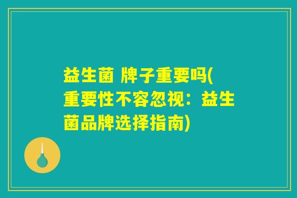 益生菌 牌子重要吗(重要性不容忽视：益生菌品牌选择指南)