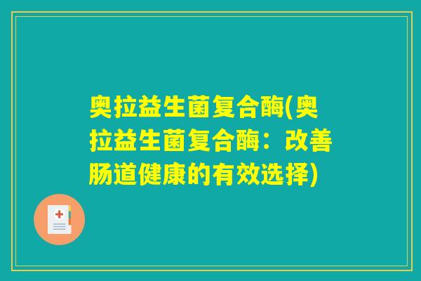 奥拉益生菌复合酶(奥拉益生菌复合酶：改善肠道健康的有效选择)