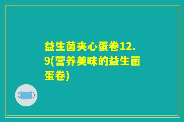 益生菌夹心蛋卷12.9(营养美味的益生菌蛋卷)