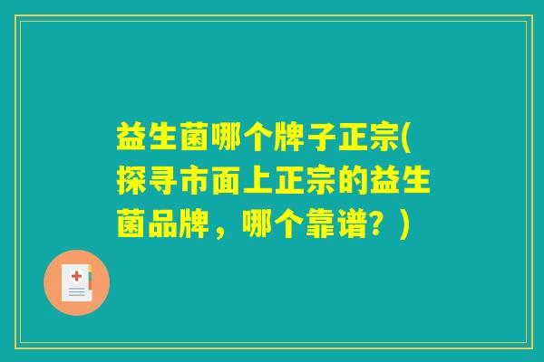 益生菌哪个牌子正宗(探寻市面上正宗的益生菌品牌，哪个靠谱？)