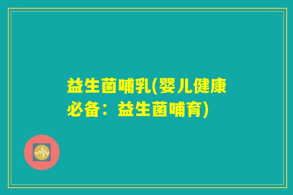 益生菌哺乳(婴儿健康必备：益生菌哺育)