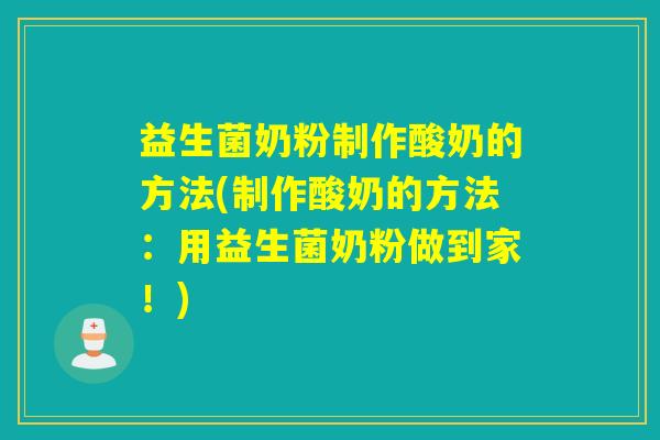 益生菌奶粉制作酸奶的方法(制作酸奶的方法:用益生菌奶粉做到家!) 益生菌奶粉制作酸奶的方法(制作酸奶的方法:用益生菌奶粉做到家!)