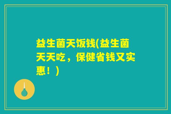 益生菌天饭钱(益生菌天天吃，保健省钱又实惠！)