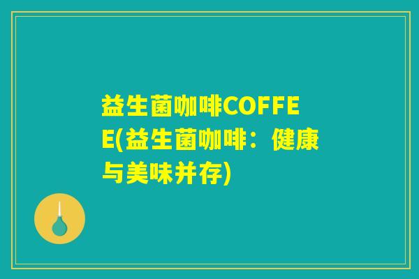 益生菌咖啡COFFEE(益生菌咖啡：健康与美味并存)