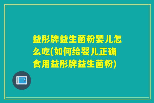 益彤牌益生菌粉婴儿怎么吃(如何给婴儿正确食用益彤牌益生菌粉)