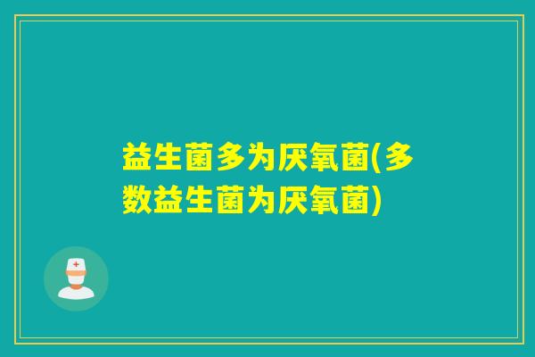 益生菌多为厌氧菌(多数益生菌为厌氧菌)