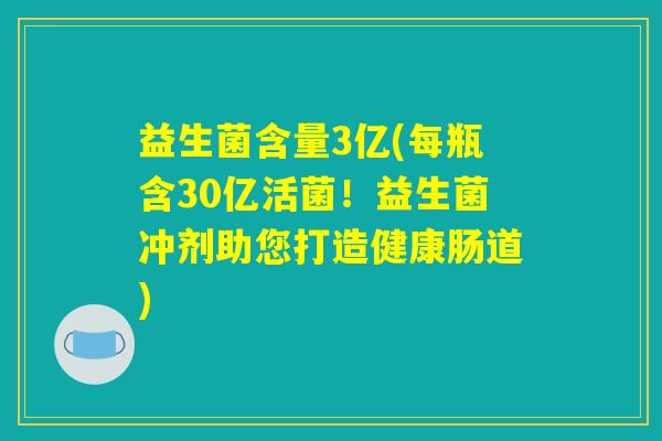 益生菌含量3亿(每瓶含30亿活菌！益生菌冲剂助您打造健康肠道)