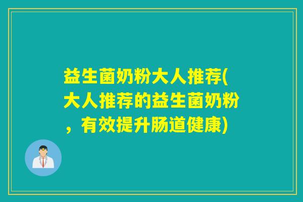 益生菌奶粉大人推荐(大人推荐的益生菌奶粉，有效提升肠道健康)