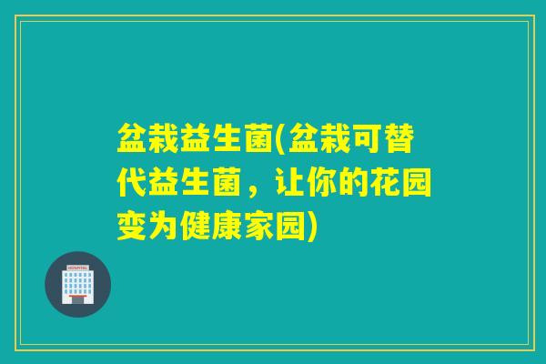 盆栽益生菌(盆栽可替代益生菌，让你的花园变为健康家园)