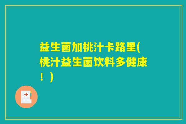 益生菌加桃汁卡路里(桃汁益生菌饮料多健康！)