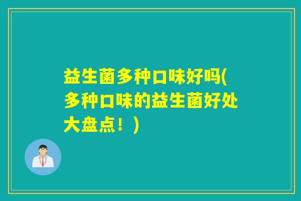 益生菌多种口味好吗(多种口味的益生菌好处大盘点！)