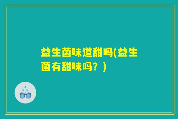益生菌味道甜吗(益生菌有甜味吗？)