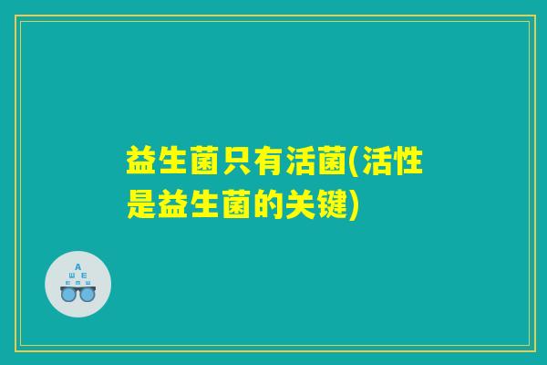 益生菌只有活菌(活性是益生菌的关键)