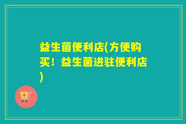 益生菌便利店(方便购买！益生菌进驻便利店)
