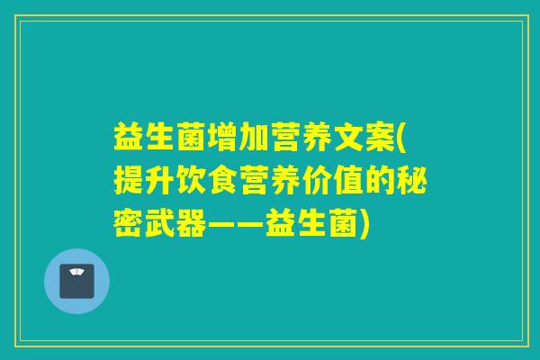 益生菌增加营养文案(提升饮食营养价值的秘密武器——益生菌) 益生菌增加营养文案(提升饮食营养价值的秘密武器——益生菌)