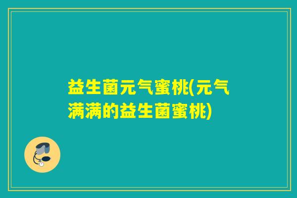 益生菌元气蜜桃(元气满满的益生菌蜜桃)