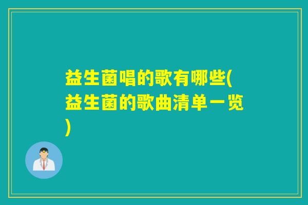 益生菌唱的歌有哪些(益生菌的歌曲清单一览)